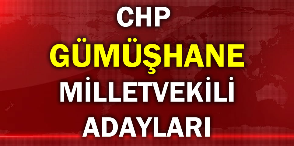 CUMHURİYET HALK PARTİSİ GÜMÜŞHANE MİLLETVEKİLİ ADAY LİSTESİ